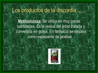 Los productos de la discordia....... Metilcelulosa : Se utiliza en muy pocas cantidades. Es la resina del árbol tratada y convertida en goma. En farmacia se emplea como espesante de jarabes.   