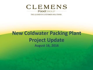 New Coldwater Packing Plant
Project Update
August 16, 2016
 