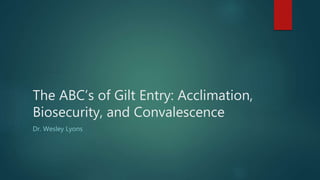 The ABC’s of Gilt Entry: Acclimation,
Biosecurity, and Convalescence
Dr. Wesley Lyons
 