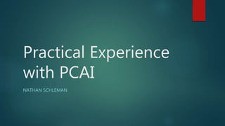 Practical Experience
with PCAI
NATHAN SCHLEMAN
 