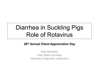 Diarrhea in Suckling Pigs
Role of Rotavirus
26th Annual Client Appreciation Day
Kent Schwartz
Iowa State University
Veterinary Diagnostic Laboratory
 