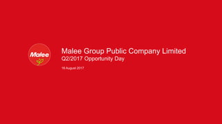 Malee Group Public Company Limited
16 August 2017
Q2/2017 Opportunity Day
 