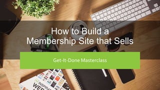 Get-It-Done Masterclass
How to Build a
Membership Site that Sells
Get-It-Done Masterclass
 