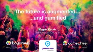 #GamifyYourself#AugmentYourself
The future is augmented…
...and gamified
Evgeni Kouris
18th August, Cologne
 