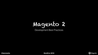 @benmarks ZendCon 2016
Magento 2
Development Best Practices
 