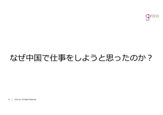 Groo Inc. All Rights Reserved1515 Groo Inc. All Rights Reserved
なぜ中国で仕事をしようと思ったのか？
 