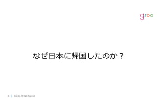 Groo Inc. All Rights Reserved1616 Groo Inc. All Rights Reserved
なぜ⽇本に帰国したのか？
 