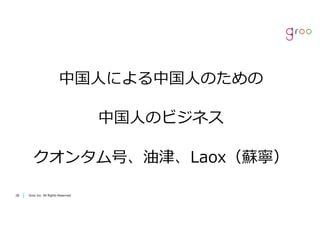 Groo Inc. All Rights Reserved2828 Groo Inc. All Rights Reserved
中国⼈による中国⼈のための
中国⼈のビジネス
クオンタム号、油津、Laox（蘇寧）
 