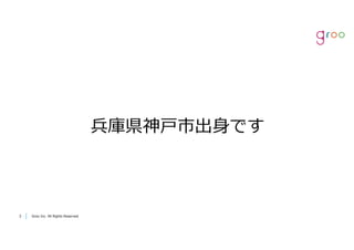 Groo Inc. All Rights Reserved33 Groo Inc. All Rights Reserved
兵庫県神⼾市出⾝です
 