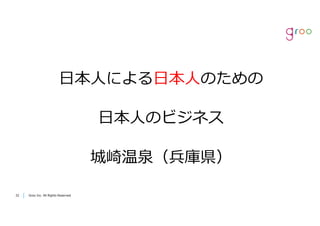Groo Inc. All Rights Reserved3232 Groo Inc. All Rights Reserved
⽇本⼈による⽇本⼈のための
⽇本⼈のビジネス
城崎温泉（兵庫県）
 