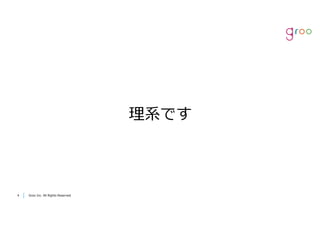 Groo Inc. All Rights Reserved44 Groo Inc. All Rights Reserved
理系です
 