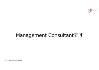 Groo Inc. All Rights Reserved66 Groo Inc. All Rights Reserved
Management Consultantです
 