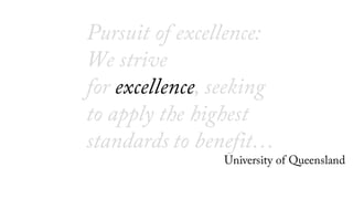 Pursuit of excellence:
We strive
for excellence, seeking
to apply the highest
standards to benefit…
University of Queensla...