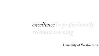 excellence in professionally
relevant teaching
University of Westminster
 