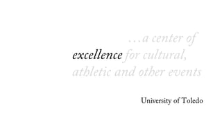 …a center of
excellence for cultural,
athletic and other events
University of Toledo
 