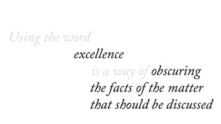 Using the word
excellence
is a way of
bullshitting ourselves
 