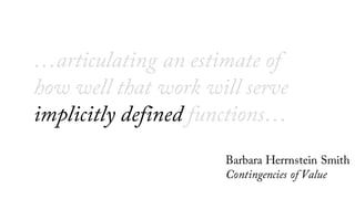 …for an
implicitly defined audience…
Barbara Herrnstein Smith
Contingencies of Value
 