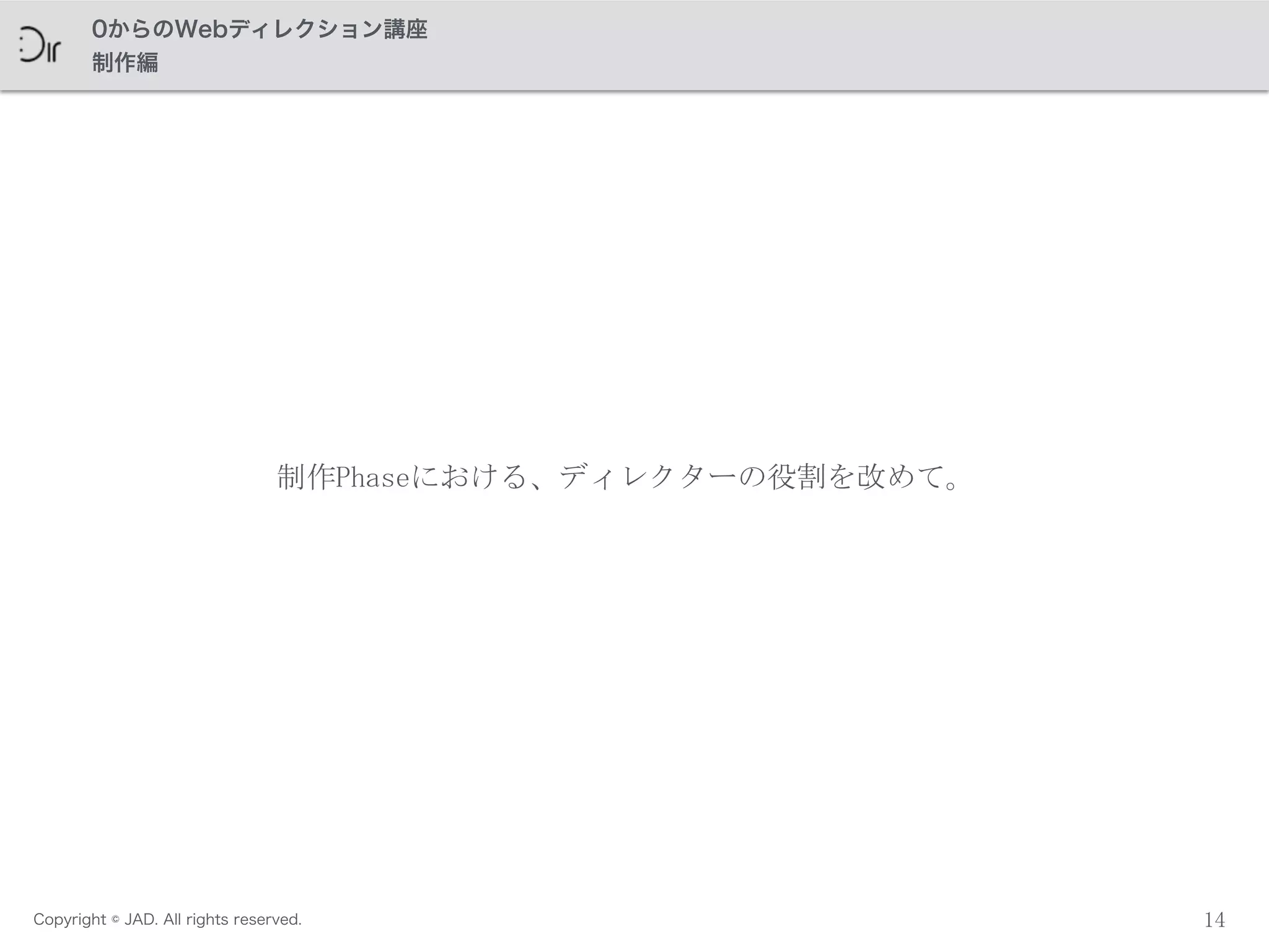 Copyright © JAD. All rights reserved.
0からのWebディレクション講座
制作編
14
制作Phaseにおける、ディレクターの役割を改めて。
 