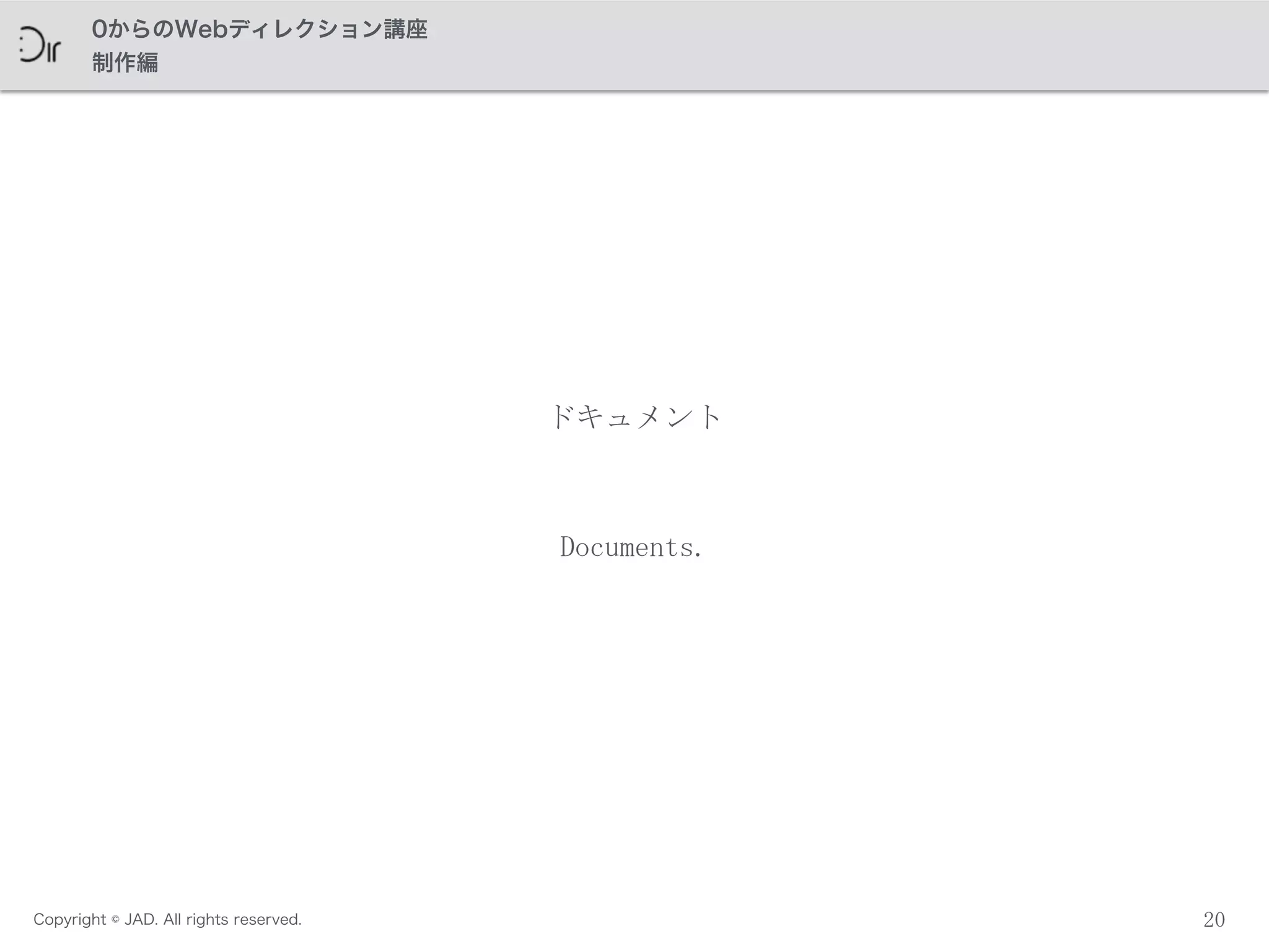 Copyright © JAD. All rights reserved.
0からのWebディレクション講座
制作編
20
ドキュメント
Documents.
 