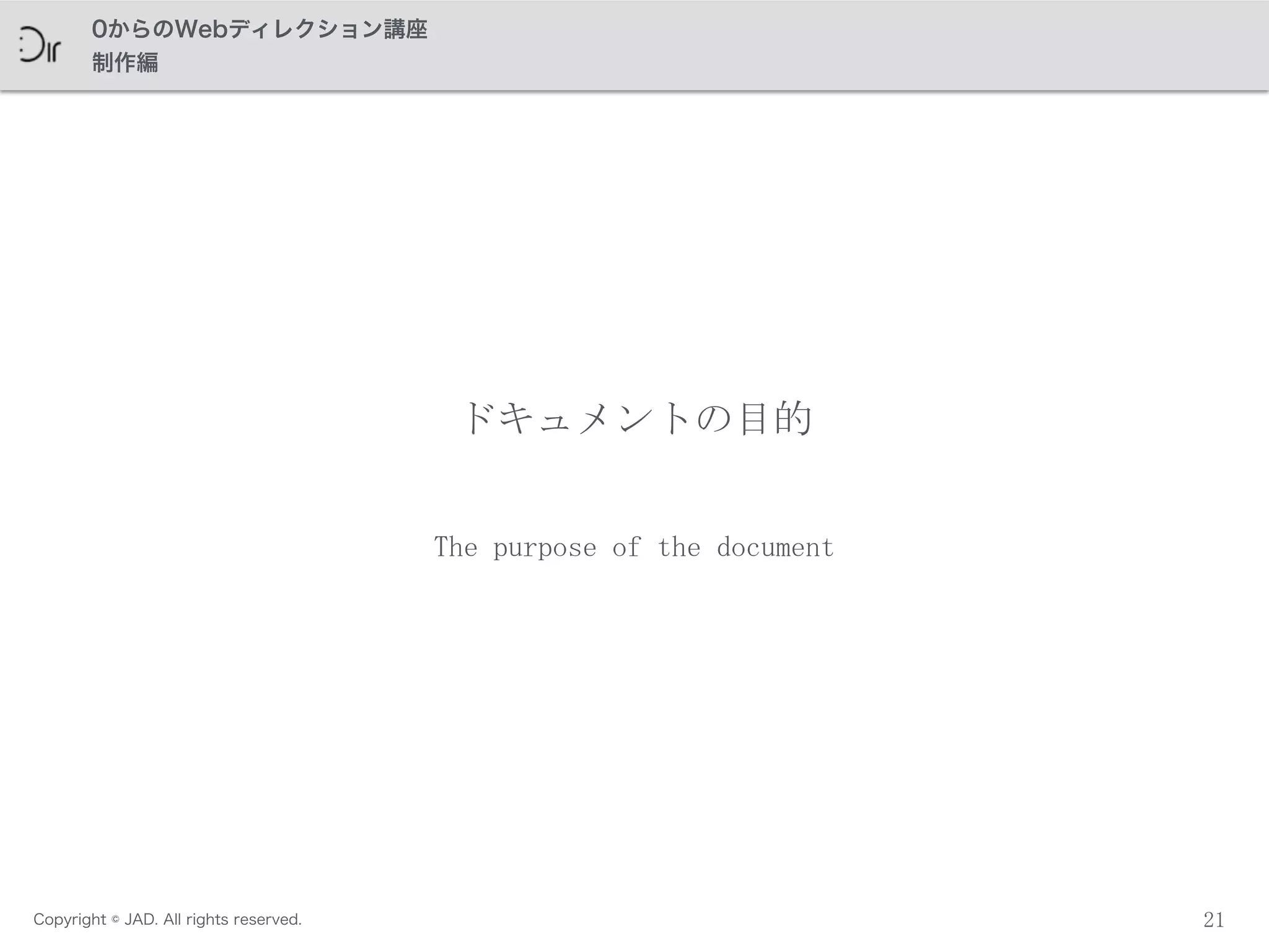 Copyright © JAD. All rights reserved.
0からのWebディレクション講座
制作編
21
ドキュメントの目的
The	
 purpose	
 of	
 the	
 document
 