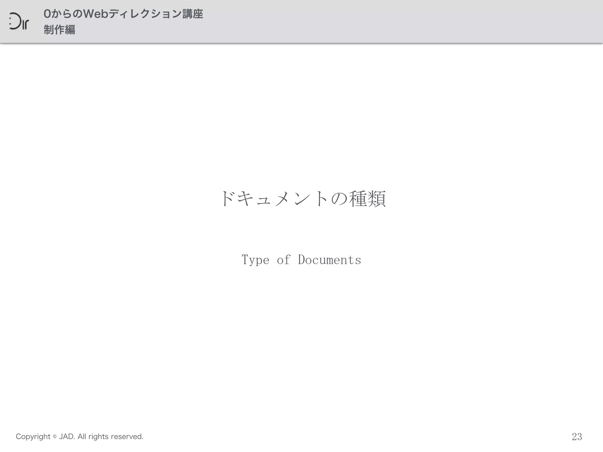 Copyright © JAD. All rights reserved.
0からのWebディレクション講座
制作編
23
ドキュメントの種類
Type	
 of	
 Documents
 