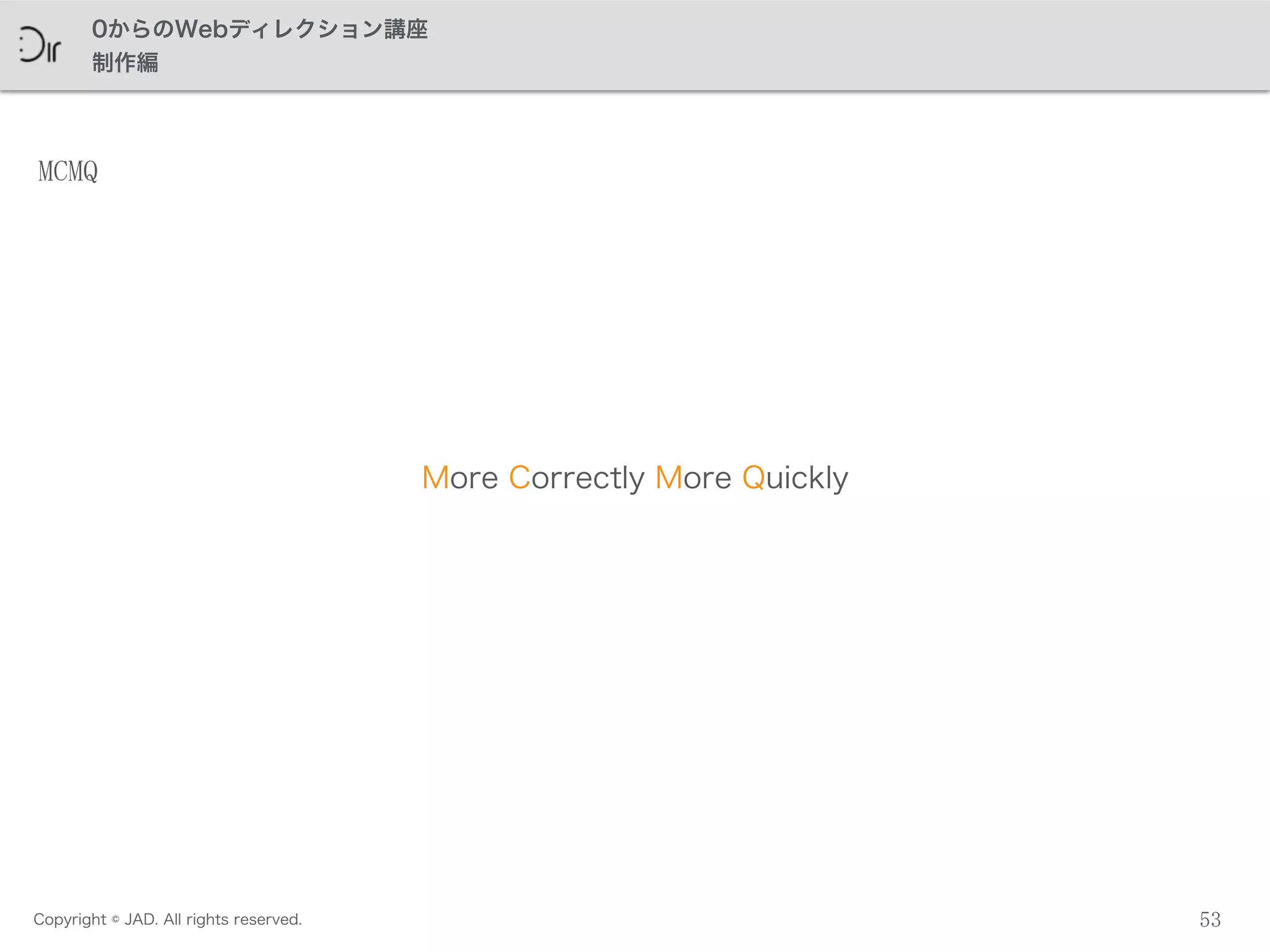 Copyright © JAD. All rights reserved.
0からのWebディレクション講座
制作編
53
MCMQ
More Correctly More Quickly
 