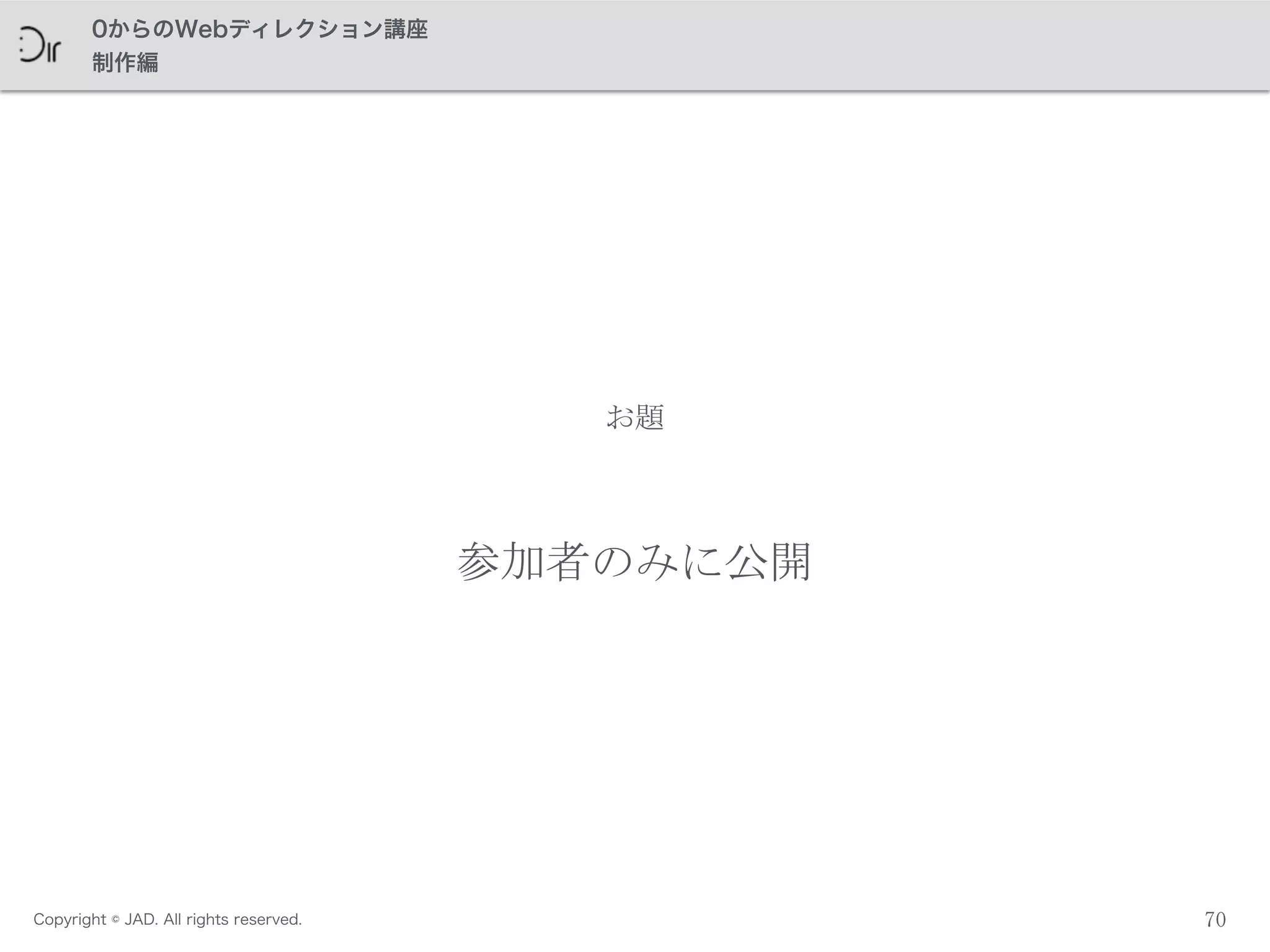 Copyright © JAD. All rights reserved.
0からのWebディレクション講座
制作編
70
お題
参加者のみに公開
 