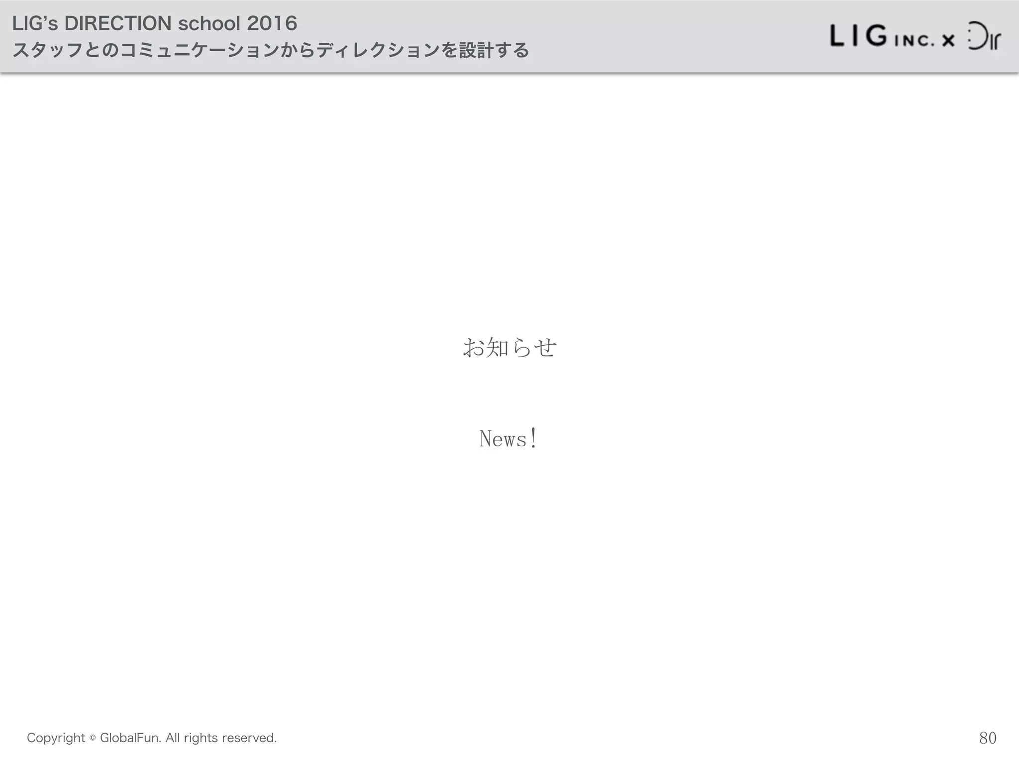 Copyright © GlobalFun. All rights reserved.
LIG s DIRECTION school 2016
スタッフとのコミュニケーションからディレクションを設計する
お知らせ
80
News!
 