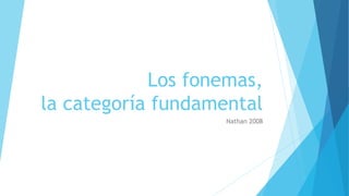Los fonemas,
la categoría fundamental
Nathan 2008
 