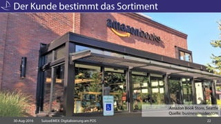 Der Kunde bestimmt das Sortiment
30-Aug-2016 SuisseEMEX: Digitalisierung am POS 22
Amazon Book Store, Seattle
Quelle: busi...