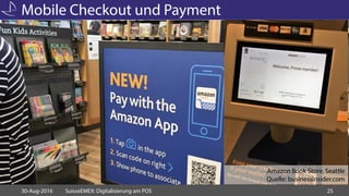 Mobile Checkout und Payment
30-Aug-2016 SuisseEMEX: Digitalisierung am POS 25
Amazon Book Store, Seattle
Quelle: businessi...