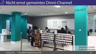 Nicht ernst gemeintes Omni-Channel
30-Aug-2016 SuisseEMEX: Digitalisierung am POS 34
Debenham’s London
Quelle:Thomas Lang
 