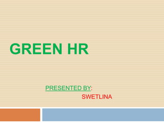 GREEN HR
PRESENTED BY:
SWETLINA
 