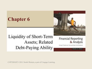 COPYRIGHT ©2011 South-Western, a part of Cengage Learning.
Liquidity of Short-Term
Assets; Related
Debt-Paying Ability
Chapter 6
 
