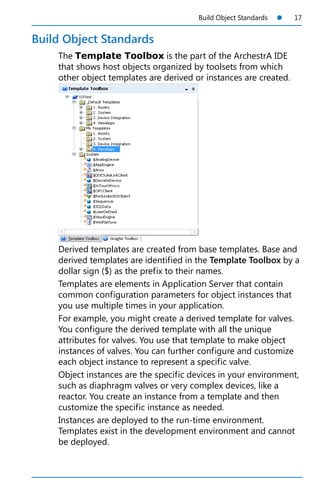 Build Object Standards 17
Build Object Standards
The Template Toolbox is the part of the ArchestrA IDE
that shows hos...