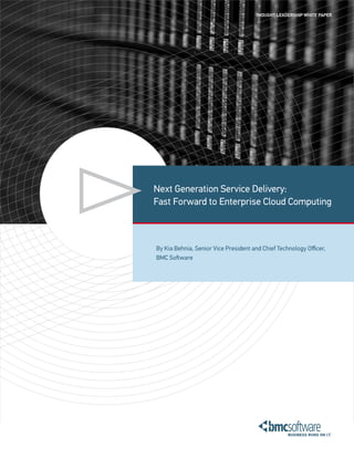 ThoughT Leadership whiTe paper




Next Generation Service Delivery:
Fast Forward to Enterprise Cloud Computing



By Kia Behnia, Senior Vice President and Chief Technology Officer,
BMC Software
 