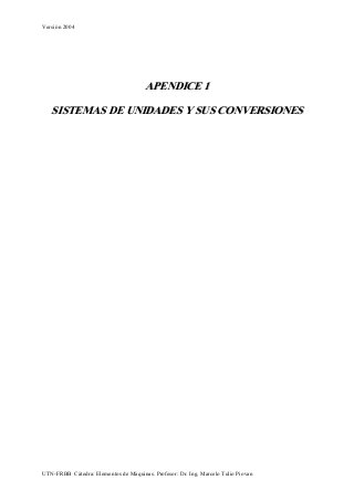 Versión 2004
AAPPEENNDDIICCEE 11
SSIISSTTEEMMAASS DDEE UUNNIIDDAADDEESS YY SSUUSS CCOONNVVEERRSSIIOONNEESS
UTN-FRBB Cátedra: Elementos de Máquinas. Profesor: Dr. Ing. Marcelo Tulio Piovan
 