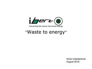 “Waste to energy”
Horst Unterlechner
August 2016
 