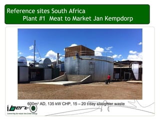 Reference sites South Africa
Plant #1 Meat to Market Jan Kempdorp
600m3
AD, 135 kW CHP, 15 – 20 t/day slaughter waste
 