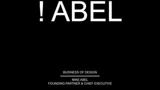 BUSINESS OF DESIGN
MIKE ABEL
FOUNDING PARTNER & CHIEF EXECUTIVE
 