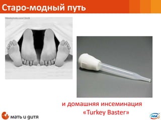 Старо-модный путь
и домашняя инсеминация
«Turkey Baster»
 