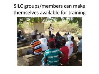 SILC groups/members can make
themselves available for training
 