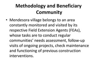 Methodology and Beneficiary
Community
• Mendesora village belongs to an area
constantly monitored and visited by its
respe...