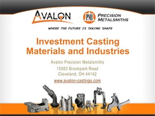 Investment Casting
Materials and Industries
Avalon Precision Metalsmiths
15583 Brookpark Road
Cleveland, OH 44142
www.avalon-castings.com
 