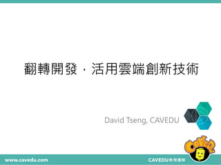 翻轉開發，活用雲端創新技術
David Tseng, CAVEDU
 