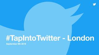 #TapIntoTwitter - London
September 6th 2016
 
