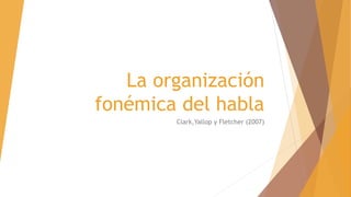 La organización
fonémica del habla
Clark,Yallop y Fletcher (2007)
 