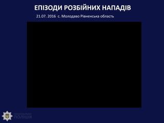 ЕПІЗОДИ РОЗБІЙНИХ НАПАДІВ
21.07. 2016 с. Молодаво Рівненська область
 
