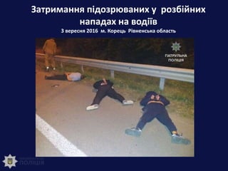 Затримання підозрюваних у розбійних
нападах на водіїв
3 вересня 2016 м. Корець Рівненська область
 