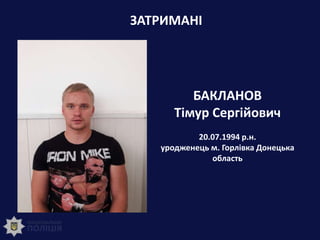 ЗАТРИМАНІ
БАКЛАНОВ
Тімур Сергійович
20.07.1994 р.н.
уродженець м. Горлівка Донецька
область
 